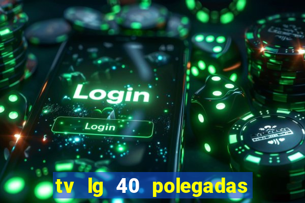tv lg 40 polegadas casas bahia